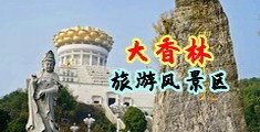 大黑鸡八爆操射精视频中国浙江-绍兴大香林旅游风景区